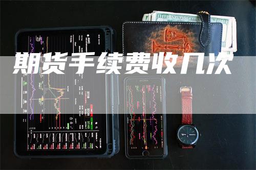期货手续费收几次