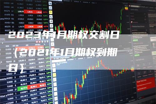 2023年1月期权交割日（2021年1月期权到期日）