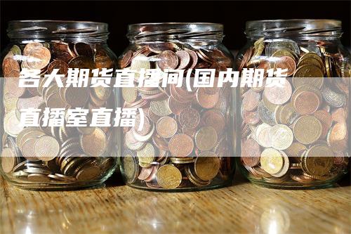 各大期货直播间(国内期货直播室直播)-领航期货