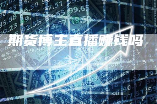 期货博主直播赚钱吗