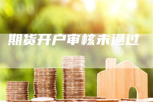 期货开户审核未通过-领航期货
