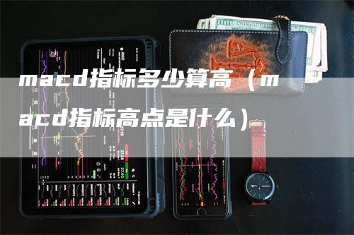 macd指标多少算高（macd指标高点是什么）