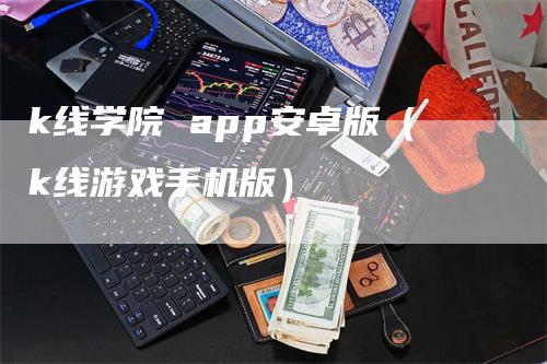 k线学院 app安卓版（k线游戏手机版）