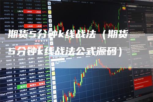 期货5分钟k线战法（期货5分钟k线战法公式源码）-领航期货