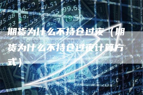 期货为什么不持仓过夜（期货为什么不持仓过夜计算方式）