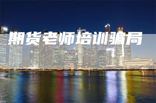 期货老师培训骗局