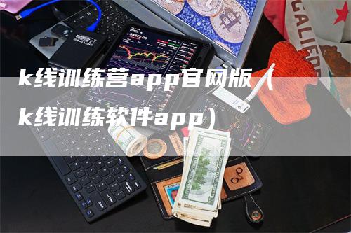 k线训练营app官网版（k线训练软件app）