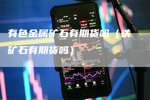 有色金属矿石有期货吗（铁矿石有期货吗）