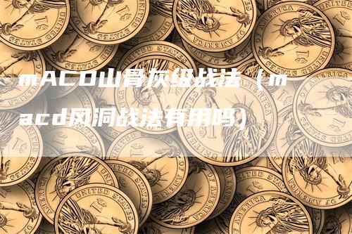 mACD山骨灰级战法（macd风洞战法有用吗）-领航期货
