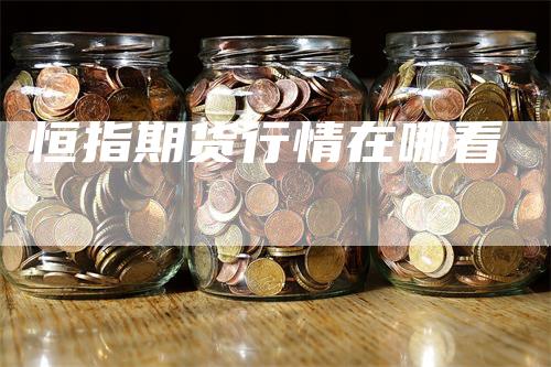 恒指期货行情在哪看-领航期货