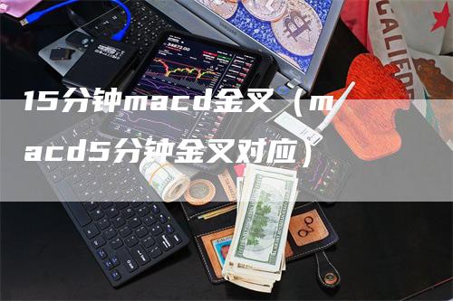 15分钟macd金叉（macd5分钟金叉对应）