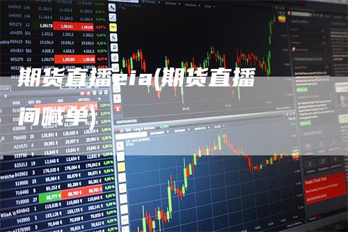 期货直播eia(期货直播间喊单)-领航期货