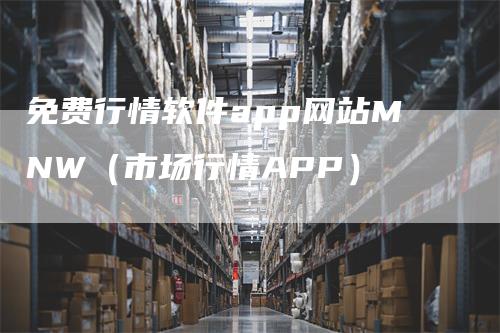 免费行情软件app网站MNW（市场行情APP）