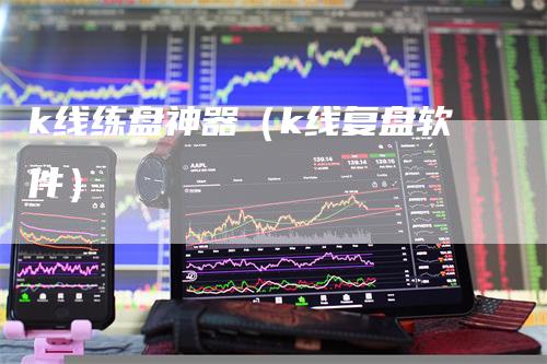 k线练盘神器（k线复盘软件）