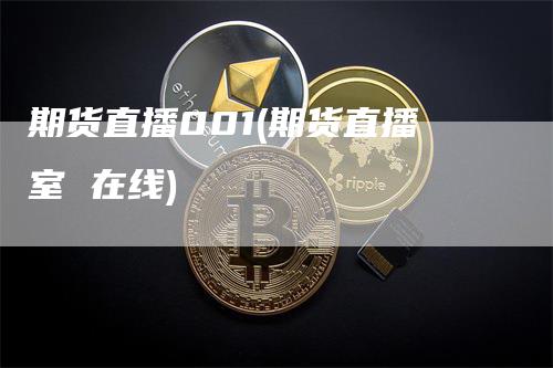 期货直播001(期货直播室 在线)-领航期货