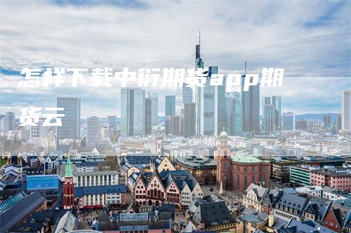 怎样下载中衍期货app期货云