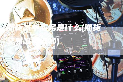 期货喊单服务是什么(期货交易喊单老师)-领航期货