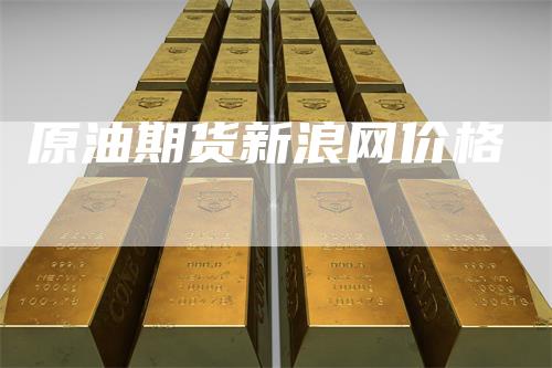 原油期货新浪网价格-领航期货