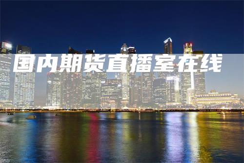 国内期货直播室在线