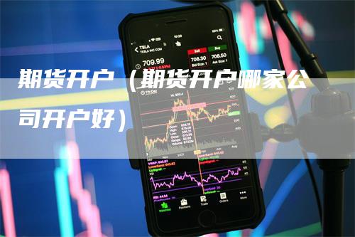 期货开户（期货开户哪家公司开户好）-领航期货