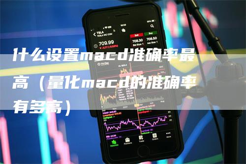 什么设置macd准确率最高（量化macd的准确率有多高）-领航期货