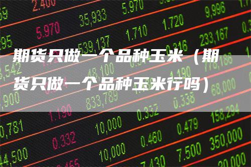期货只做一个品种玉米（期货只做一个品种玉米行吗）