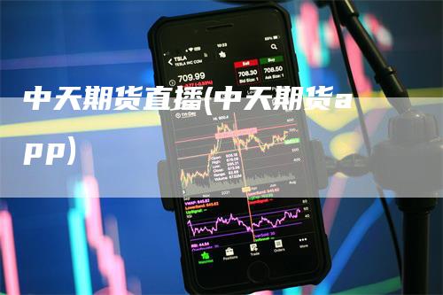 中天期货直播(中天期货app)