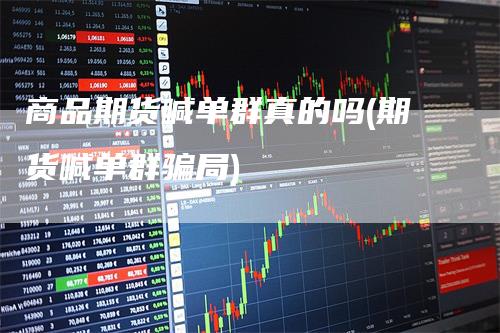 商品期货喊单群真的吗(期货喊单群骗局)