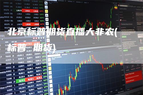 北京标普期货直播大非农(标普 期货)-领航期货