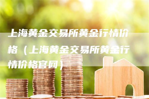 上海黄金交易所黄金行情价格（上海黄金交易所黄金行情价格官网）