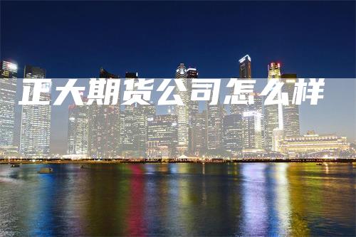 正大期货公司怎么样