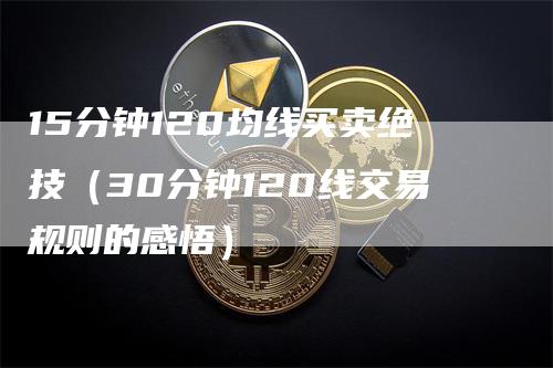 15分钟120均线买卖绝技（30分钟120线交易规则的感悟）