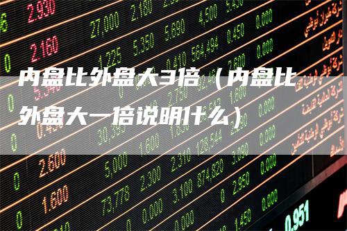 内盘比外盘大3倍（内盘比外盘大一倍说明什么）
