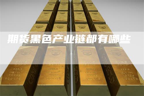 期货黑色产业链都有哪些