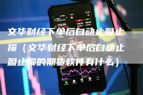 文华财经下单后自动止盈止损（文华财经下单后自动止盈止损的期货软件有什么）