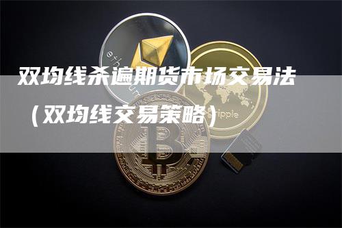 双均线杀遍期货市场交易法（双均线交易策略）