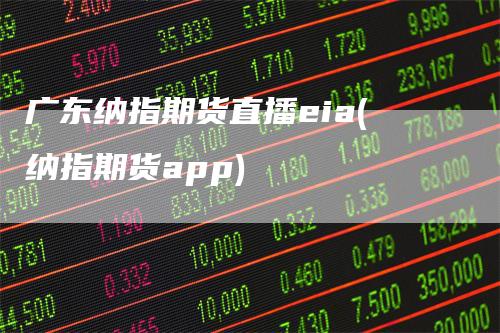 广东纳指期货直播eia(纳指期货app)