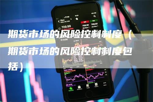 期货市场的风险控制制度（期货市场的风险控制制度包括）-领航期货
