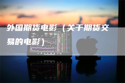 外国期货电影（关于期货交易的电影）