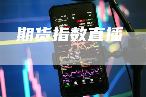 期货指数直播-领航期货