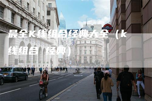 最全K线组合经典大全（k线组合 经典）