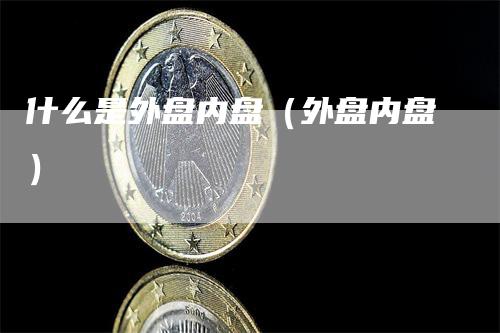 什么是外盘内盘（外盘内盘）-领航期货