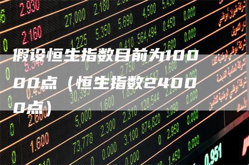 假设恒生指数目前为10000点（恒生指数24000点）
