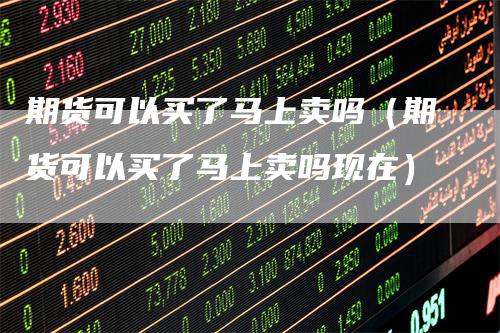 期货可以买了马上卖吗（期货可以买了马上卖吗现在）