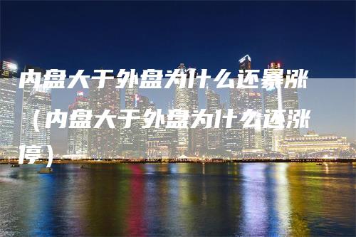 内盘大于外盘为什么还暴涨（内盘大于外盘为什么还涨停）