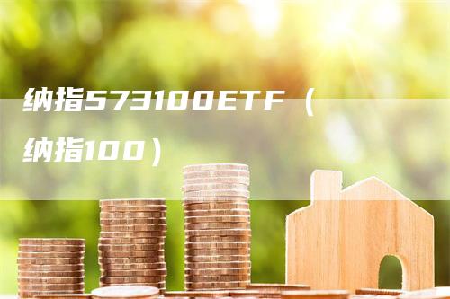 纳指573100ETF（纳指100）