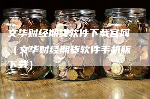文华财经期货软件下载官网（文华财经期货软件手机版下载）-领航期货
