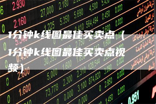 1分钟k线图最佳买卖点（1分钟k线图最佳买卖点视频）-领航期货