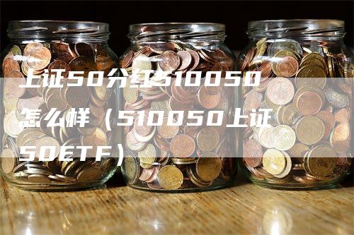 上证50分红510050怎么样（510050上证50ETF）-领航期货
