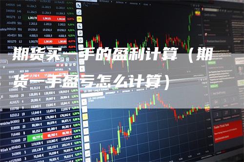 期货买一手的盈利计算（期货一手盈亏怎么计算）-领航期货